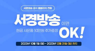 서경방송이면 현금사은품 10만원 추가증정 OK!